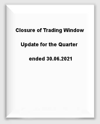 Closure of Trading Window Update for the Quarter ended 30.06.2021