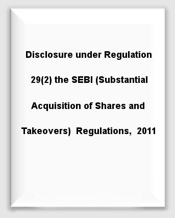 Disclosure under Regulation 29(2) the SEBI (Substantial Acquisition of Shares and Takeovers)  Regulations,  2011