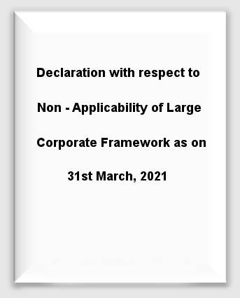 Declaration with respect to Non - Applicability of Large Corporate Framework as on 31st March, 2021