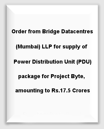 Order from Bridge Datacentres (Mumbai) LLP for supply of Power Distribution Unit (PDU) package for Project Byte, amounting to Rs.17.5 Crores