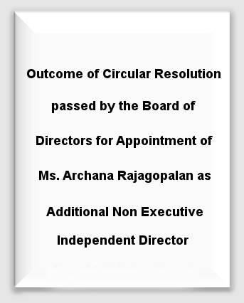 Outcome of Circular Resolution passed by the Board of Directors for Appointment of Ms. Archana Rajagopalan 