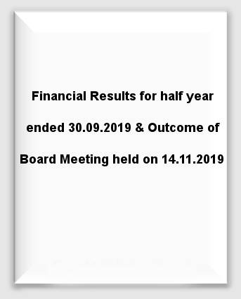 Financial Results for half year ended 30.09.2019 and Outcome of Board Meeting held on 14.11.2019