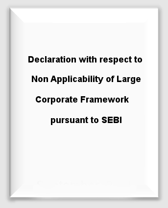 Declaration with respect to Non Applicability of Large Corporate Framework pursuant to SEBI