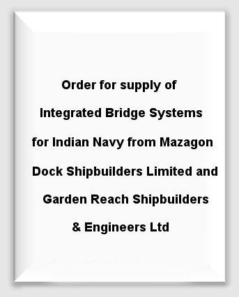 Order for supply of Integrated Bridge Systems for Indian Navy from Mazagon Dock Shipbuilders Limited and Garden Reach Shipbuilders & Engineers Ltd